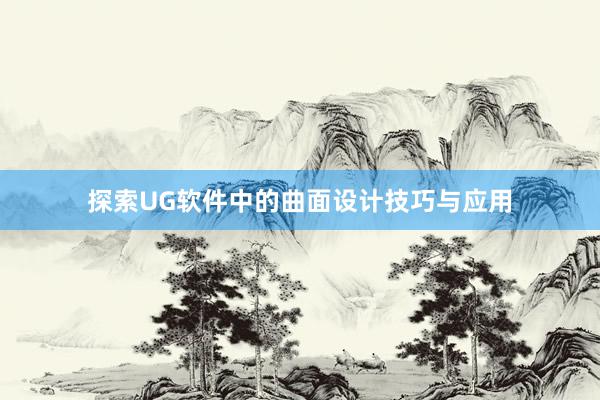 探索UG软件中的曲面设计技巧与应用