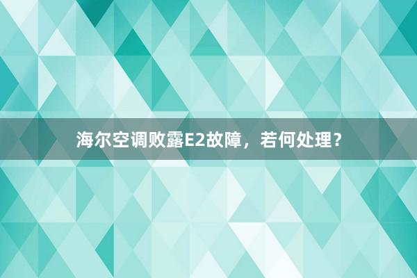 海尔空调败露E2故障，若何处理？