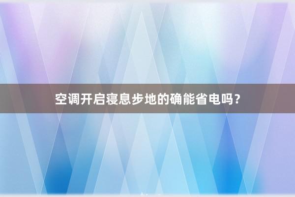 空调开启寝息步地的确能省电吗？