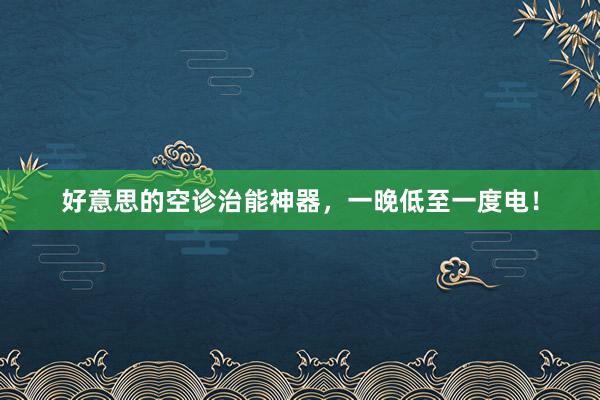 好意思的空诊治能神器，一晚低至一度电！