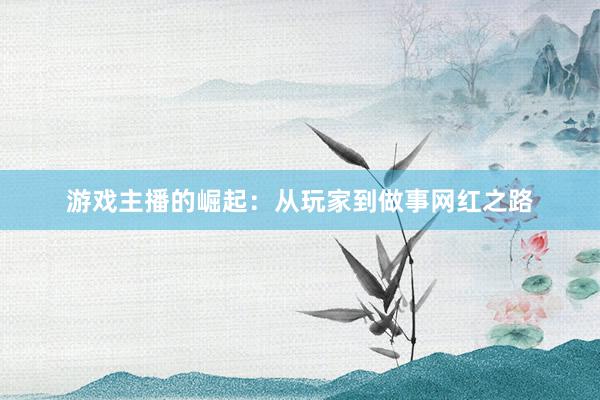 游戏主播的崛起：从玩家到做事网红之路