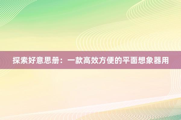 探索好意思册：一款高效方便的平面想象器用